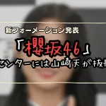 櫻坂46、8thシングル新フォーメーション発表 センターには山崎天が抜擢- 世代交代の兆しと初選抜の的野美青